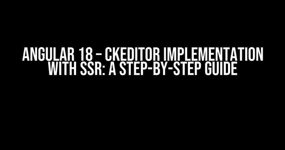 Angular 18 – CKEditor Implementation with SSR: A Step-by-Step Guide