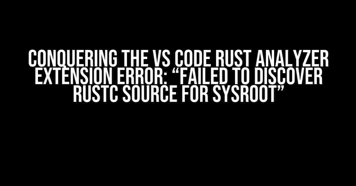 Conquering the VS Code Rust Analyzer Extension Error: “Failed to Discover Rustc Source for Sysroot”