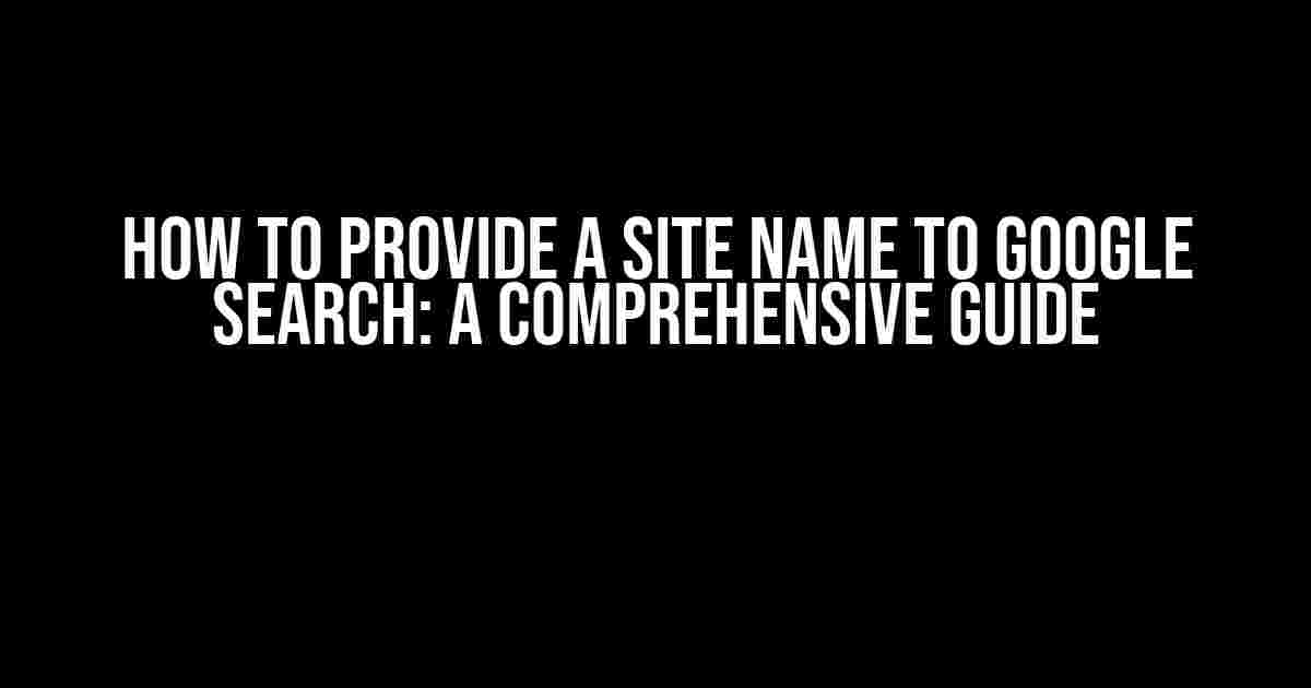 How to Provide a Site Name to Google Search: A Comprehensive Guide