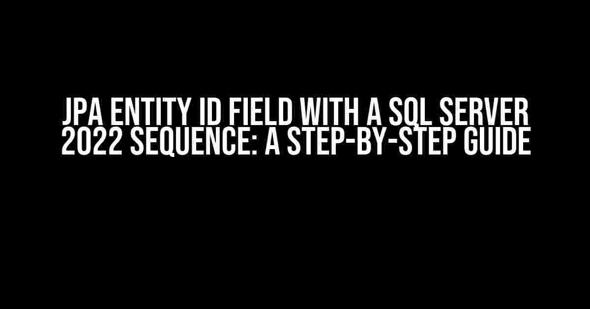 JPA Entity ID Field with a SQL Server 2022 Sequence: A Step-by-Step Guide