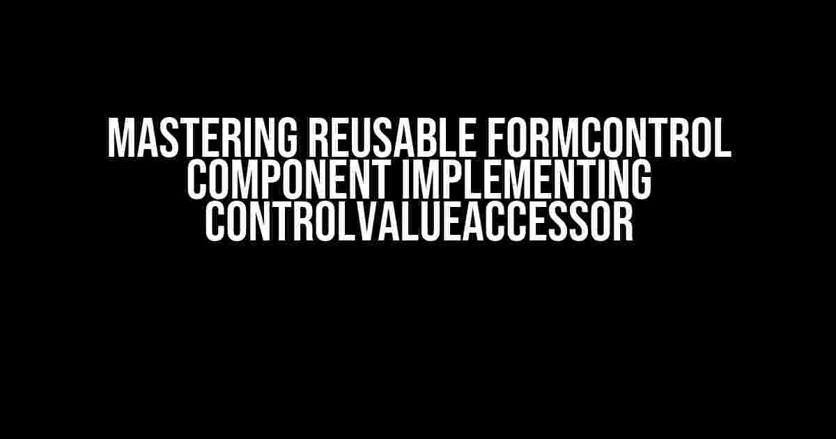 Mastering Reusable FormControl Component Implementing ControlValueAccessor