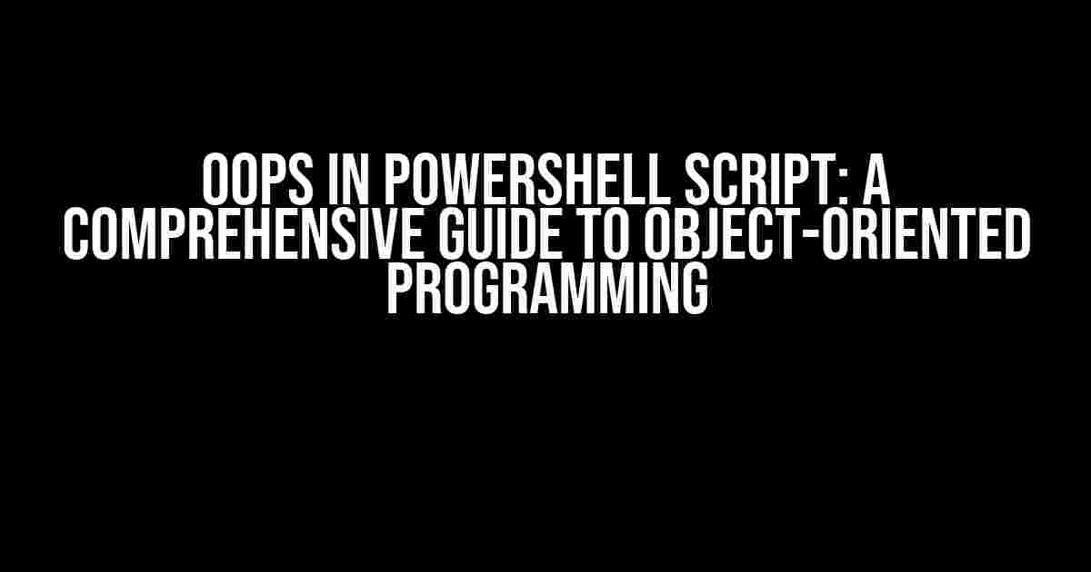 OOPS in PowerShell Script: A Comprehensive Guide to Object-Oriented Programming