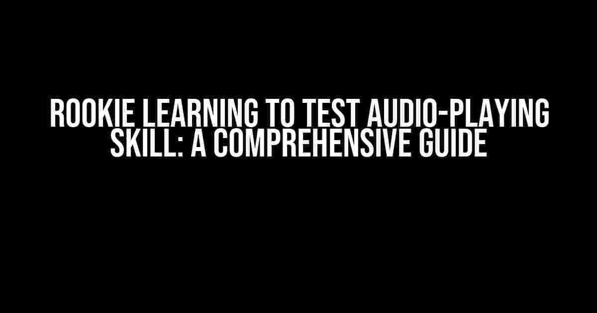 Rookie Learning to Test Audio-Playing Skill: A Comprehensive Guide