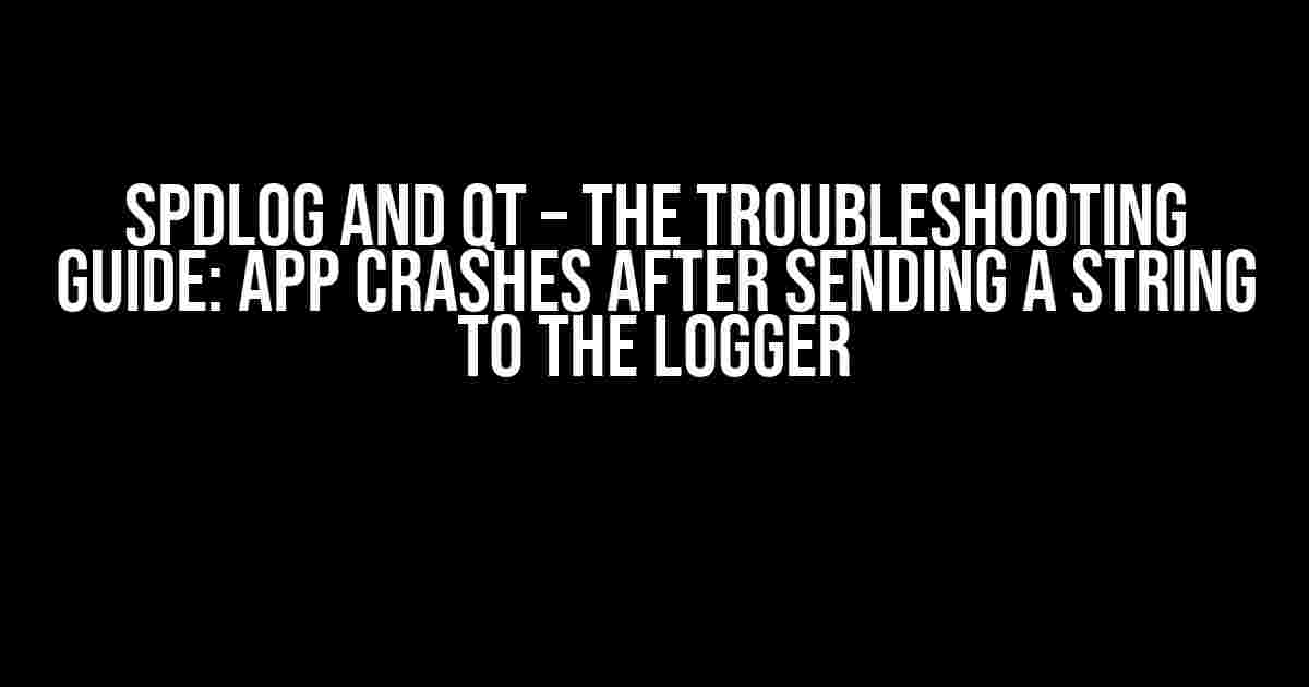 spdlog and Qt – The Troubleshooting Guide: App Crashes after Sending a String to the Logger