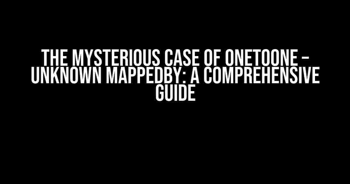 The Mysterious Case of OneToOne – Unknown mappedBy: A Comprehensive Guide