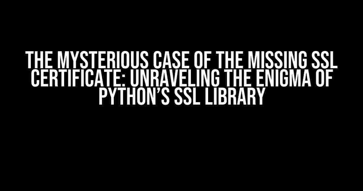 The Mysterious Case of the Missing SSL Certificate: Unraveling the Enigma of Python’s SSL Library