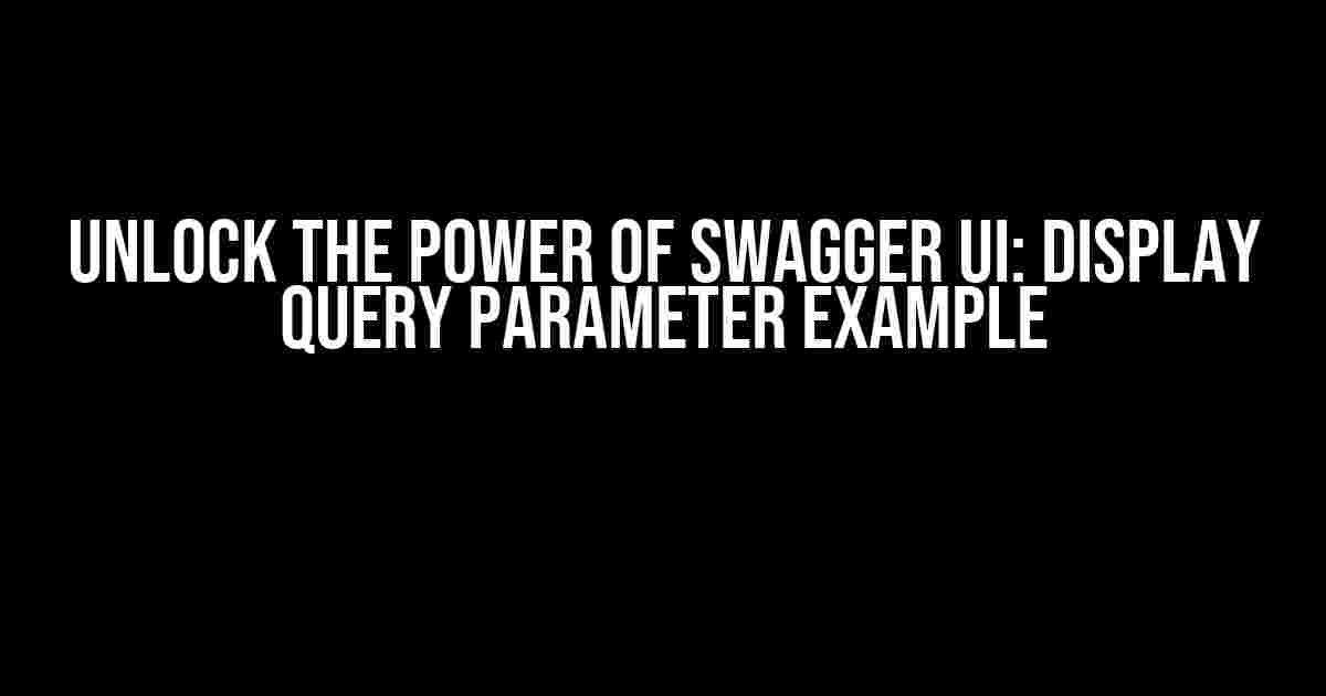 Unlock the Power of Swagger UI: Display Query Parameter Example