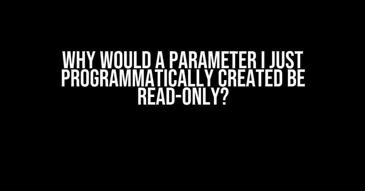 Why Would a Parameter I Just Programmatically Created be Read-Only?